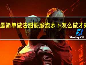 泡萝卜的最简单做法甜酸脆 泡萝卜怎么做才好吃而且脆酸甜