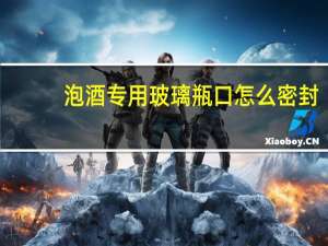 泡酒专用玻璃瓶口怎么密封