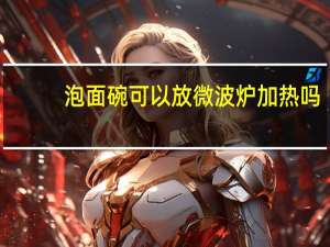 泡面碗可以放微波炉加热吗