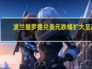 波兰兹罗提兑美元跌幅扩大至2%