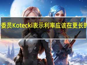 波兰央行委员Kotecki表示利率应该在更长时间内保持不变