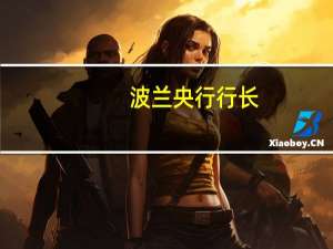 波兰央行行长：之前的货币政策收紧效果明显