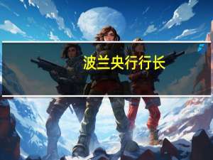 波兰央行行长：降息不会影响通往通胀目标的路径