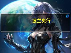 波兰央行：进一步的决策将取决于消费者物价指数和经济数据