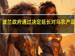 波兰政府通过决议 延长对乌农产品禁令