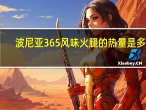 波尼亚 365风味火腿的热量是多少