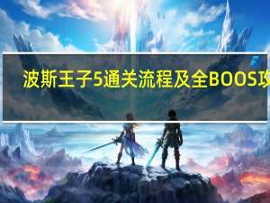 波斯王子5通关流程及全BOOS攻略（波斯王子5详细通关流程）