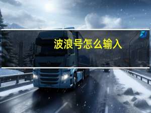 波浪号怎么输入（波浪号怎么用键盘打出来）