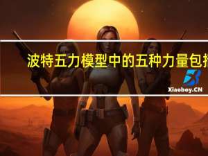 波特五力模型中的五种力量包括