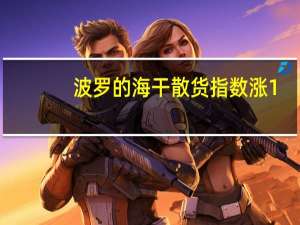 波罗的海干散货指数涨1.32%报1614点