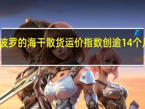 波罗的海干散货运价指数创逾14个月新高