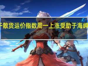 波罗的海干散货运价指数周一上涨 受助于海岬型船舶运费坚挺