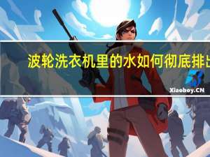 波轮洗衣机里的水如何彻底排出