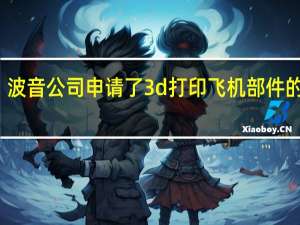 波音公司申请了3d打印飞机部件的专利