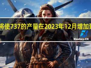 波音计划将使737的产量在2023年12月增加到每月42架左右