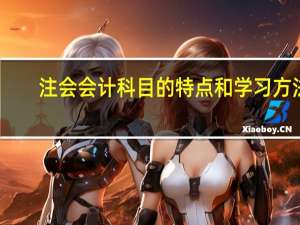 注会会计科目的特点和学习方法