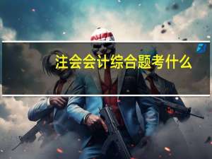 注会会计综合题考什么
