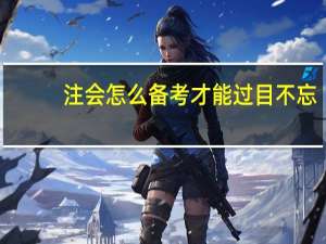 注会怎么备考才能过目不忘