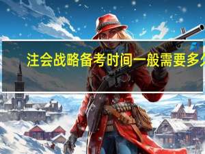 注会战略备考时间一般需要多久
