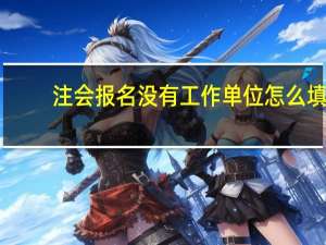 注会报名没有工作单位怎么填