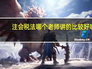 注会税法哪个老师讲的比较好呢