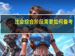 注会综合阶段需要如何备考