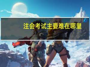 注会考试主要难在哪里