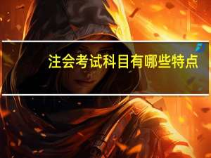 注会考试科目有哪些特点
