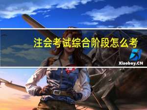 注会考试综合阶段怎么考