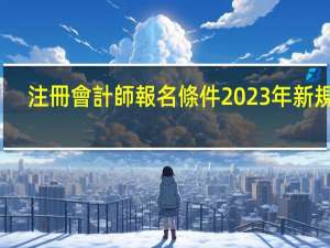 注冊會計師報名條件2023年新規定