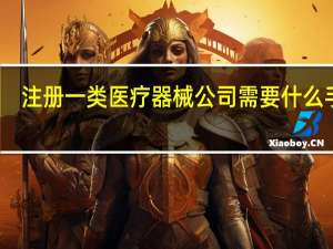 注册一类医疗器械公司需要什么手续（注册医疗器械公司需要哪些材料）