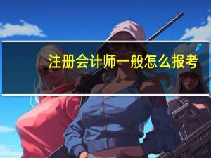 注册会计师一般怎么报考