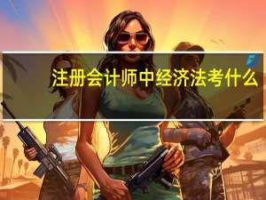 注册会计师中经济法考什么
