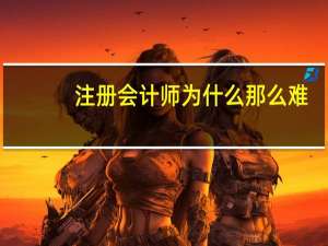 注册会计师为什么那么难