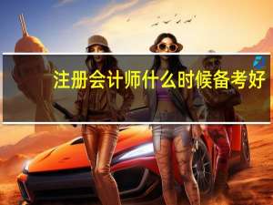 注册会计师什么时候备考好