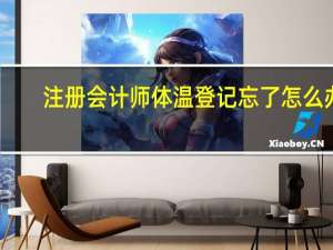 注册会计师体温登记忘了怎么办