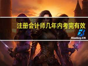 注册会计师几年内考完有效
