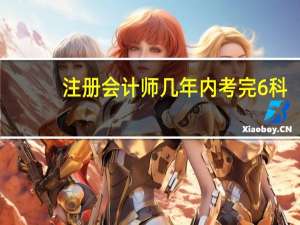 注册会计师几年内考完6科