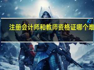 注册会计师和教师资格证哪个难考