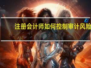 注册会计师如何控制审计风险