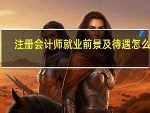 注册会计师就业前景及待遇怎么样