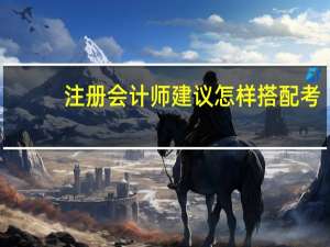 注册会计师建议怎样搭配考