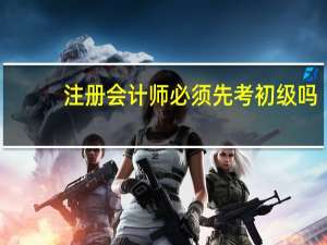 注册会计师必须先考初级吗
