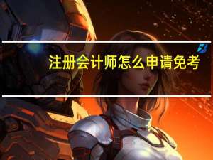 注册会计师怎么申请免考