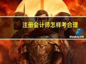 注册会计师怎样考合理