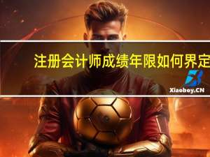 注册会计师成绩年限如何界定