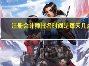 注册会计师报名时间是每天几点