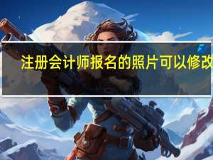 注册会计师报名的照片可以修改吗