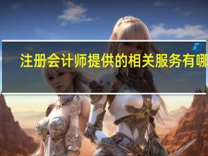 注册会计师提供的相关服务有哪些