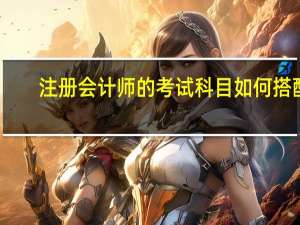 注册会计师的考试科目如何搭配